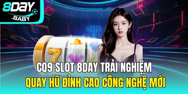 CQ9 Slot 8day – Trải Nghiệm Quay Hũ Đỉnh Cao Công Nghệ Mới