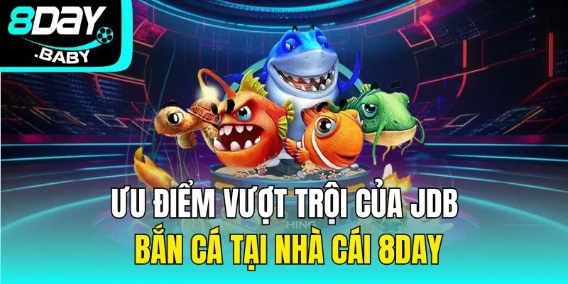 Ưu điểm vượt trội của JDB bắn cá tại nhà cái 8day